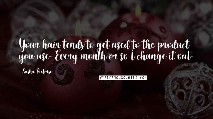 Sasha Pieterse Quotes: Your hair tends to get used to the product you use. Every month or so I change it out.