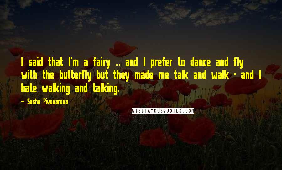 Sasha Pivovarova Quotes: I said that I'm a fairy ... and I prefer to dance and fly with the butterfly but they made me talk and walk - and I hate walking and talking.