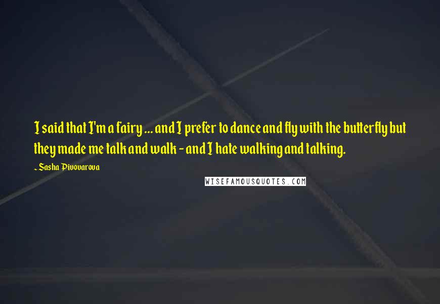 Sasha Pivovarova Quotes: I said that I'm a fairy ... and I prefer to dance and fly with the butterfly but they made me talk and walk - and I hate walking and talking.