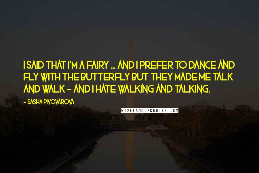 Sasha Pivovarova Quotes: I said that I'm a fairy ... and I prefer to dance and fly with the butterfly but they made me talk and walk - and I hate walking and talking.