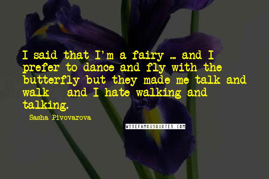 Sasha Pivovarova Quotes: I said that I'm a fairy ... and I prefer to dance and fly with the butterfly but they made me talk and walk - and I hate walking and talking.