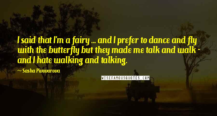 Sasha Pivovarova Quotes: I said that I'm a fairy ... and I prefer to dance and fly with the butterfly but they made me talk and walk - and I hate walking and talking.