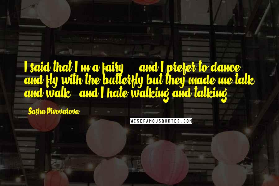 Sasha Pivovarova Quotes: I said that I'm a fairy ... and I prefer to dance and fly with the butterfly but they made me talk and walk - and I hate walking and talking.