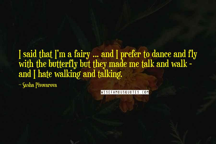 Sasha Pivovarova Quotes: I said that I'm a fairy ... and I prefer to dance and fly with the butterfly but they made me talk and walk - and I hate walking and talking.