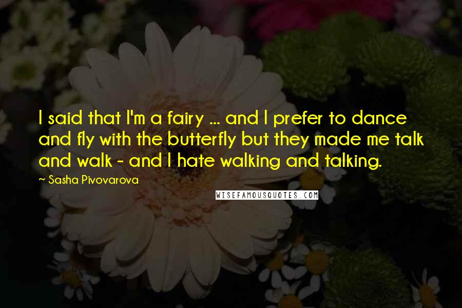 Sasha Pivovarova Quotes: I said that I'm a fairy ... and I prefer to dance and fly with the butterfly but they made me talk and walk - and I hate walking and talking.