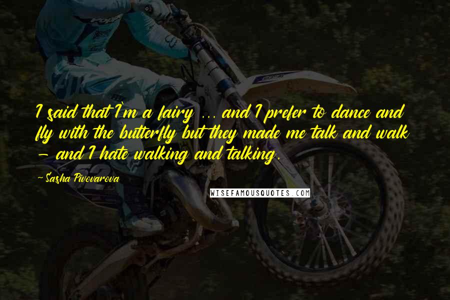 Sasha Pivovarova Quotes: I said that I'm a fairy ... and I prefer to dance and fly with the butterfly but they made me talk and walk - and I hate walking and talking.