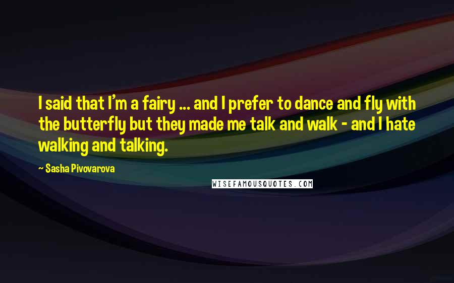 Sasha Pivovarova Quotes: I said that I'm a fairy ... and I prefer to dance and fly with the butterfly but they made me talk and walk - and I hate walking and talking.