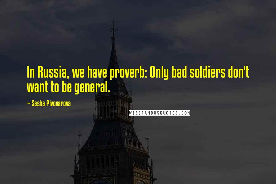 Sasha Pivovarova Quotes: In Russia, we have proverb: Only bad soldiers don't want to be general.