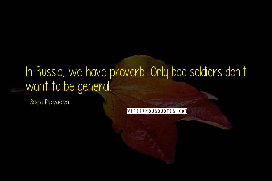 Sasha Pivovarova Quotes: In Russia, we have proverb: Only bad soldiers don't want to be general.
