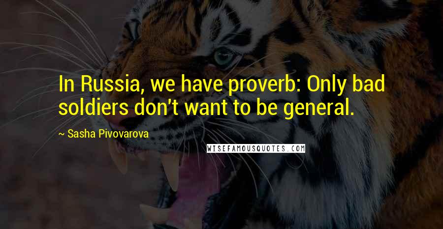 Sasha Pivovarova Quotes: In Russia, we have proverb: Only bad soldiers don't want to be general.