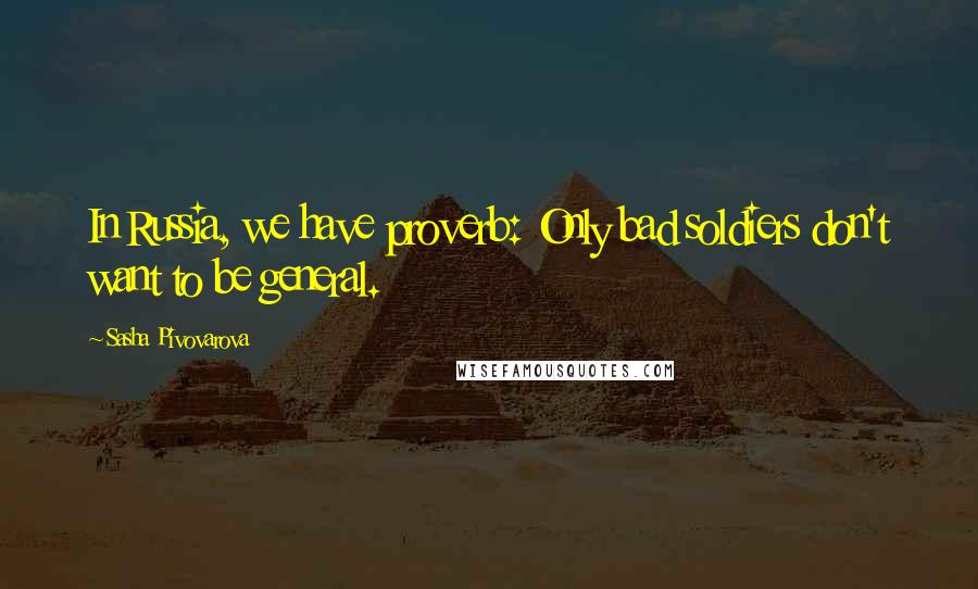 Sasha Pivovarova Quotes: In Russia, we have proverb: Only bad soldiers don't want to be general.