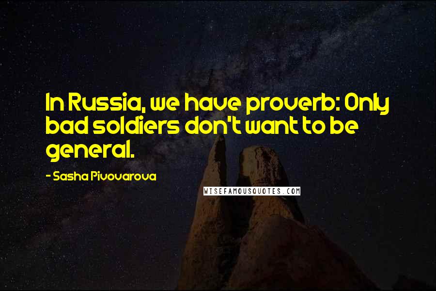 Sasha Pivovarova Quotes: In Russia, we have proverb: Only bad soldiers don't want to be general.