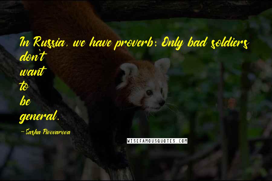 Sasha Pivovarova Quotes: In Russia, we have proverb: Only bad soldiers don't want to be general.