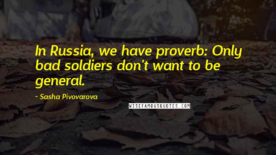 Sasha Pivovarova Quotes: In Russia, we have proverb: Only bad soldiers don't want to be general.
