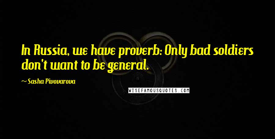Sasha Pivovarova Quotes: In Russia, we have proverb: Only bad soldiers don't want to be general.