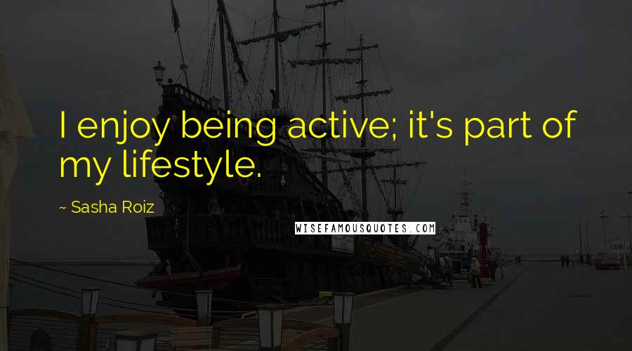 Sasha Roiz Quotes: I enjoy being active; it's part of my lifestyle.