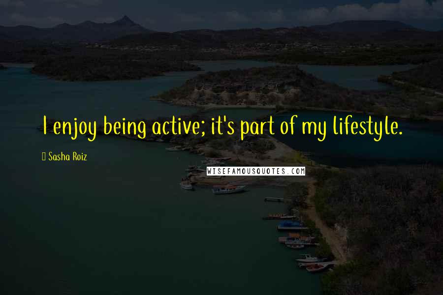 Sasha Roiz Quotes: I enjoy being active; it's part of my lifestyle.