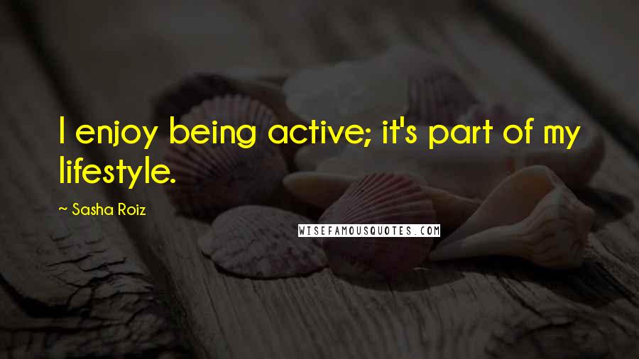 Sasha Roiz Quotes: I enjoy being active; it's part of my lifestyle.