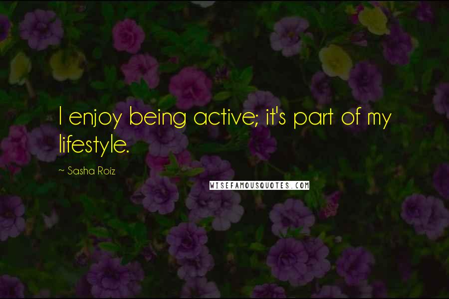 Sasha Roiz Quotes: I enjoy being active; it's part of my lifestyle.