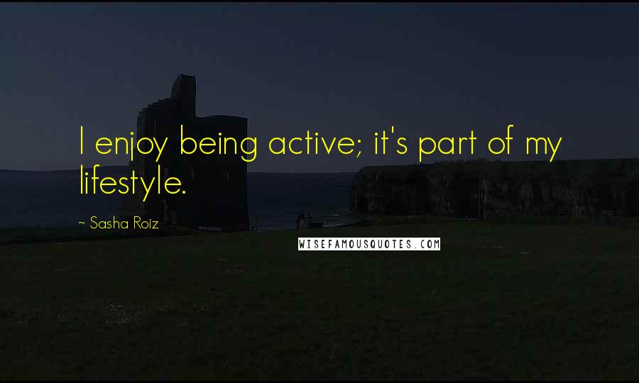 Sasha Roiz Quotes: I enjoy being active; it's part of my lifestyle.