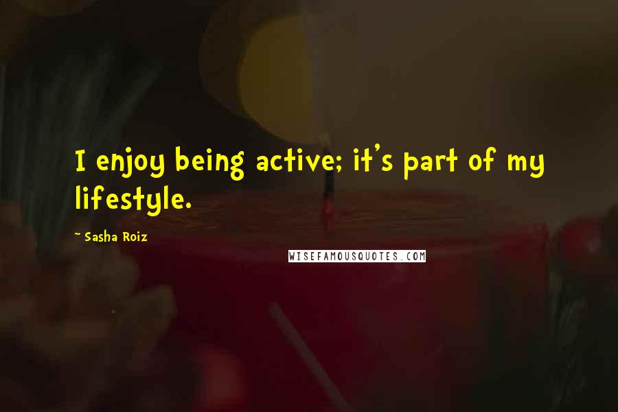 Sasha Roiz Quotes: I enjoy being active; it's part of my lifestyle.