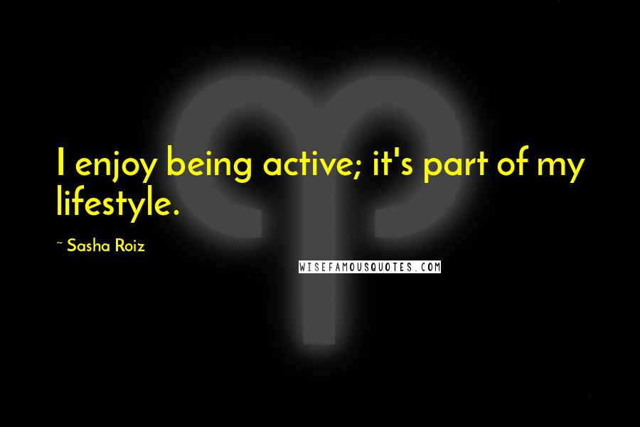 Sasha Roiz Quotes: I enjoy being active; it's part of my lifestyle.