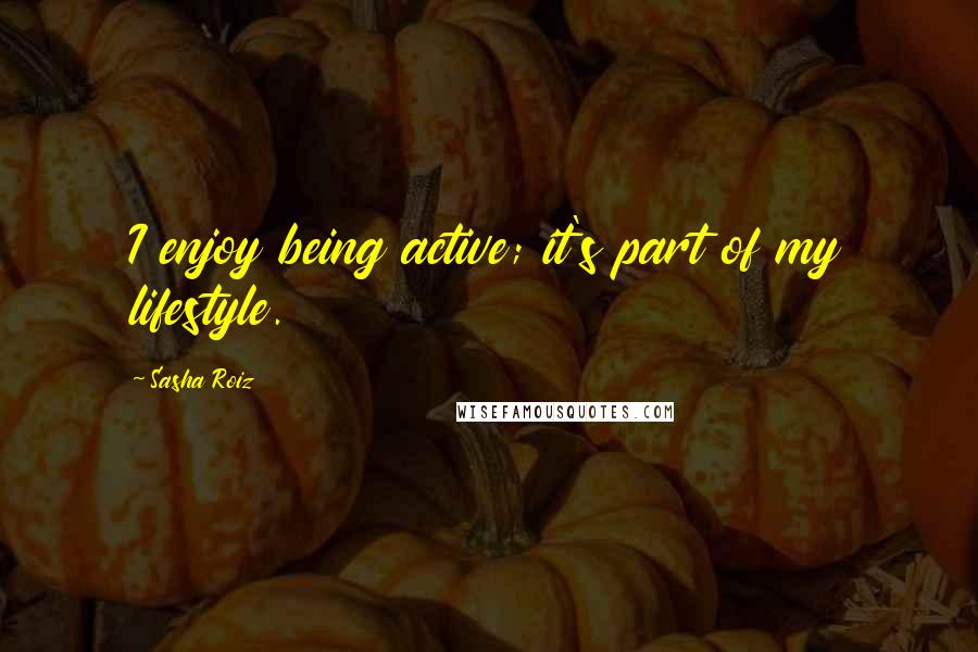 Sasha Roiz Quotes: I enjoy being active; it's part of my lifestyle.