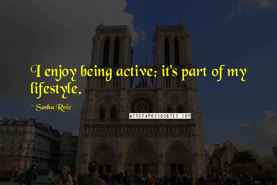 Sasha Roiz Quotes: I enjoy being active; it's part of my lifestyle.