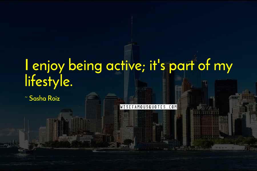 Sasha Roiz Quotes: I enjoy being active; it's part of my lifestyle.