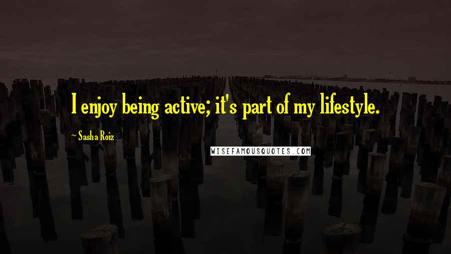 Sasha Roiz Quotes: I enjoy being active; it's part of my lifestyle.