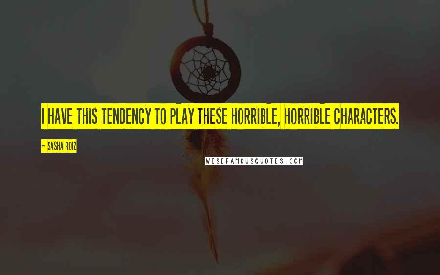 Sasha Roiz Quotes: I have this tendency to play these horrible, horrible characters.