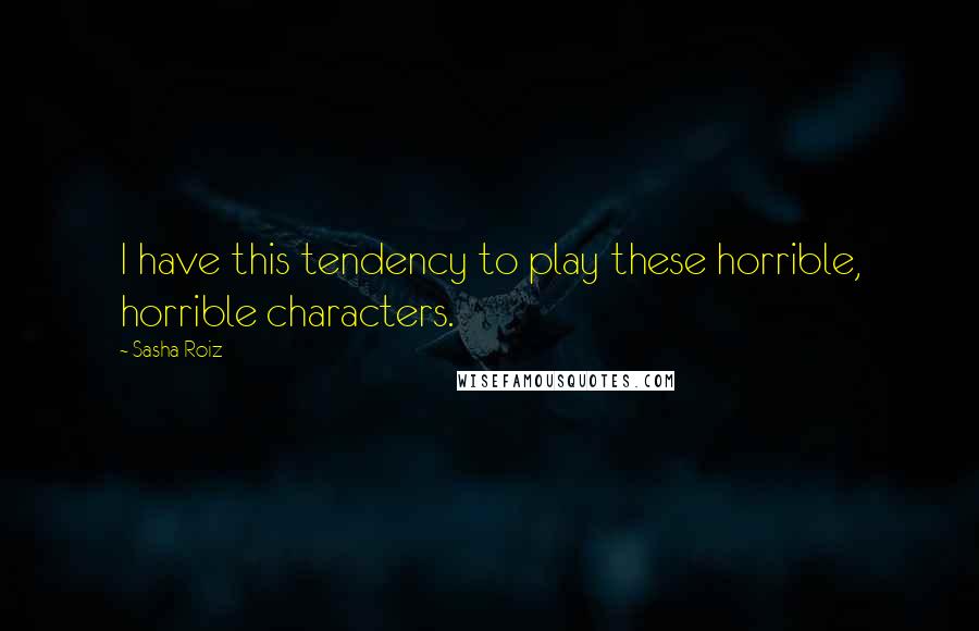 Sasha Roiz Quotes: I have this tendency to play these horrible, horrible characters.