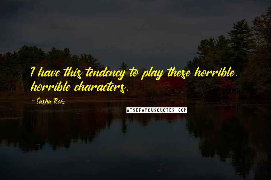 Sasha Roiz Quotes: I have this tendency to play these horrible, horrible characters.