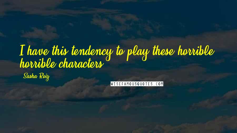 Sasha Roiz Quotes: I have this tendency to play these horrible, horrible characters.