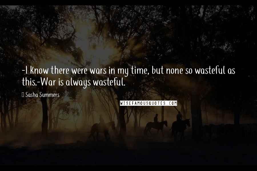 Sasha Summers Quotes: -I know there were wars in my time, but none so wasteful as this.-War is always wasteful.