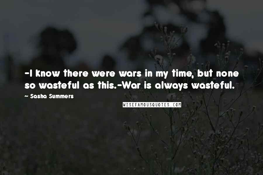Sasha Summers Quotes: -I know there were wars in my time, but none so wasteful as this.-War is always wasteful.