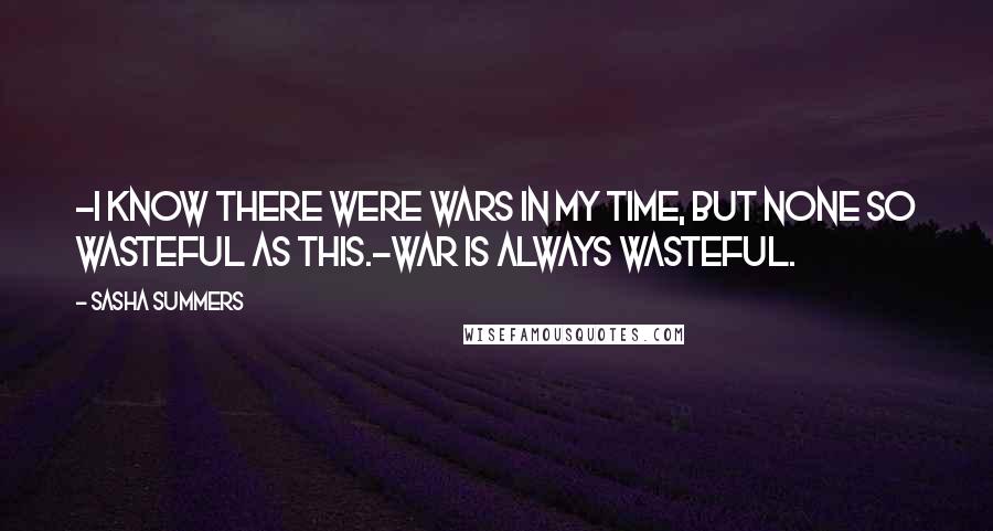 Sasha Summers Quotes: -I know there were wars in my time, but none so wasteful as this.-War is always wasteful.