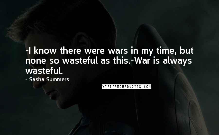 Sasha Summers Quotes: -I know there were wars in my time, but none so wasteful as this.-War is always wasteful.