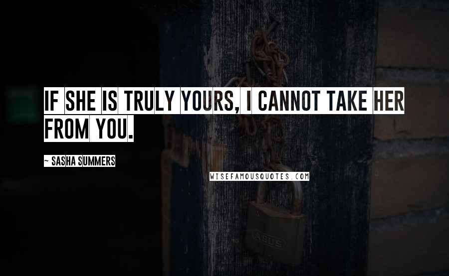 Sasha Summers Quotes: If she is truly yours, I cannot take her from you.