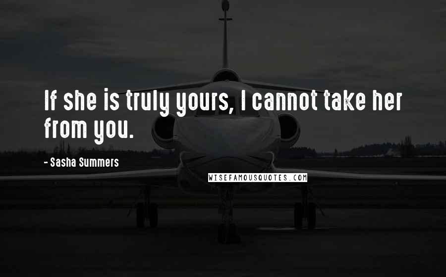 Sasha Summers Quotes: If she is truly yours, I cannot take her from you.