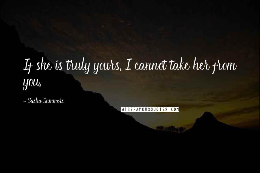 Sasha Summers Quotes: If she is truly yours, I cannot take her from you.