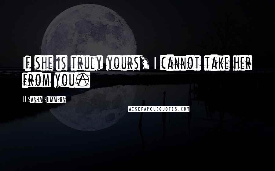 Sasha Summers Quotes: If she is truly yours, I cannot take her from you.