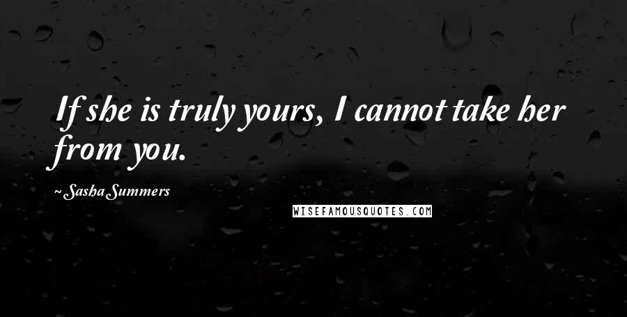 Sasha Summers Quotes: If she is truly yours, I cannot take her from you.