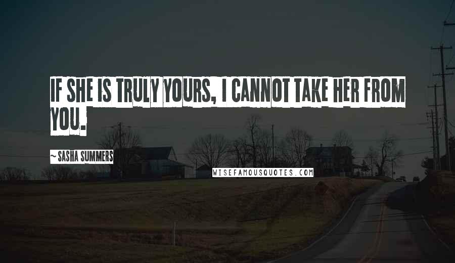 Sasha Summers Quotes: If she is truly yours, I cannot take her from you.