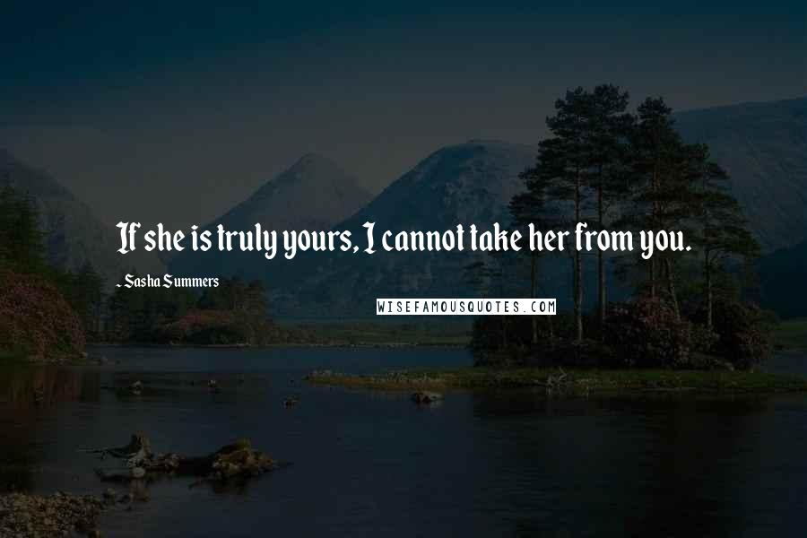 Sasha Summers Quotes: If she is truly yours, I cannot take her from you.