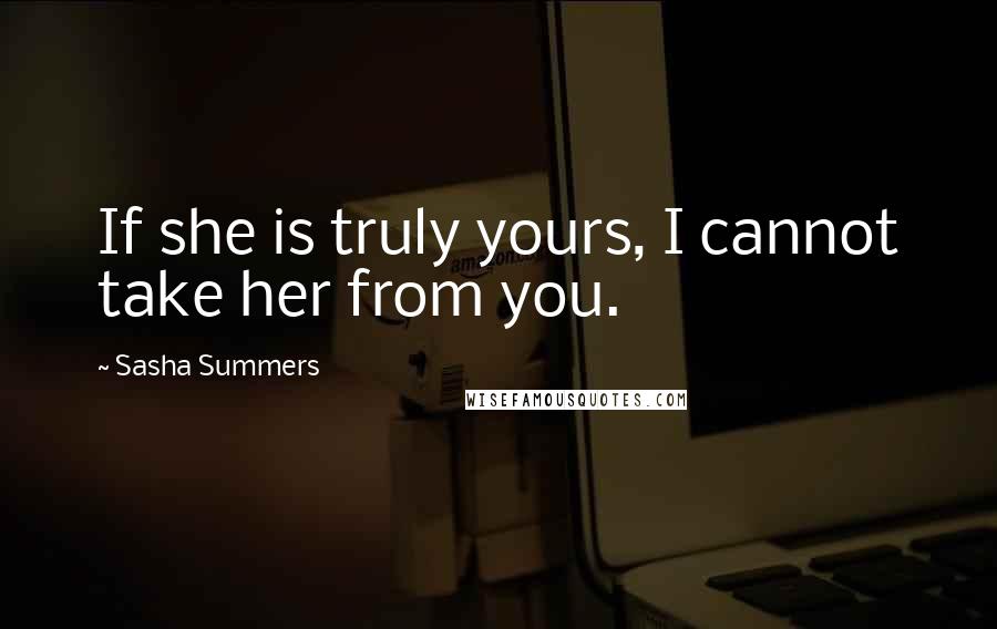 Sasha Summers Quotes: If she is truly yours, I cannot take her from you.