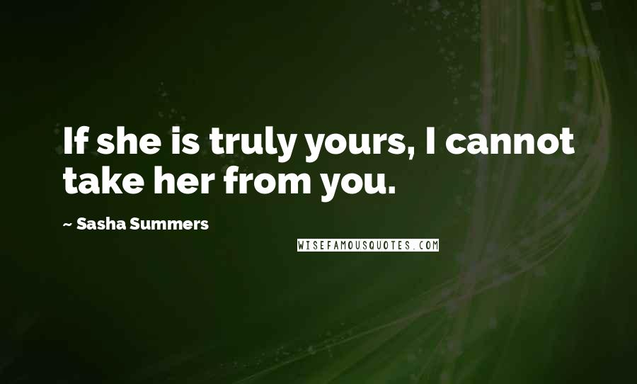 Sasha Summers Quotes: If she is truly yours, I cannot take her from you.