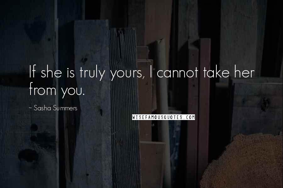 Sasha Summers Quotes: If she is truly yours, I cannot take her from you.