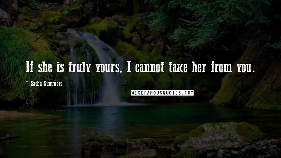 Sasha Summers Quotes: If she is truly yours, I cannot take her from you.