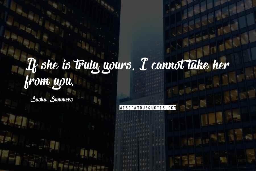 Sasha Summers Quotes: If she is truly yours, I cannot take her from you.